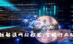 2023年最新区块链解读网站推荐:掌握行业动态,