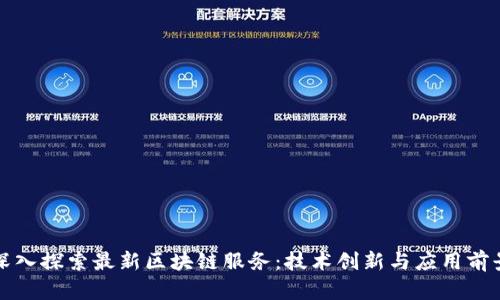 深入探索最新区块链服务:技术创新与应用前景