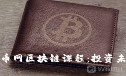 全面了解火币网区块链课程:投资未来的必修课