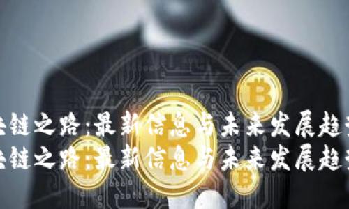 区块链之路:最新信息与未来发展趋势
区块链之路:最新信息与未来发展趋势