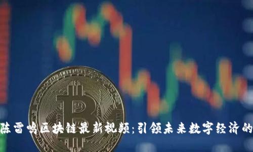 探索陈雷鸣区块链最新视频:引领未来数字经济的革命