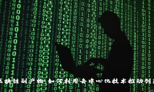 比特币区块链副产物:如何利用去中心化技术推动创新与发展