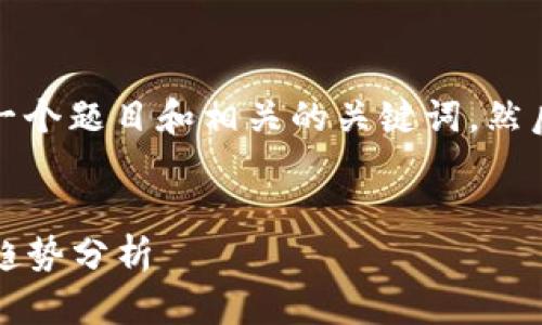为了提供详细的内容,我将设计一个题目和相关的关键词,然后围绕这些内容进行分析和解释。
:
2023年区块链最新变化图表及趋势分析