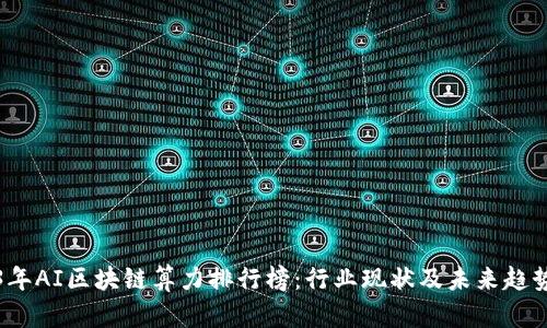 2023年AI区块链算力排行榜:行业现状及未来趋势分析