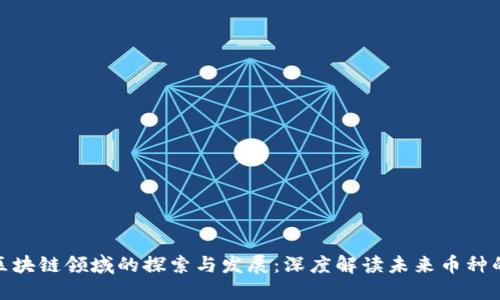 腾讯在区块链领域的探索与发展:深度解读未来币种的可能性